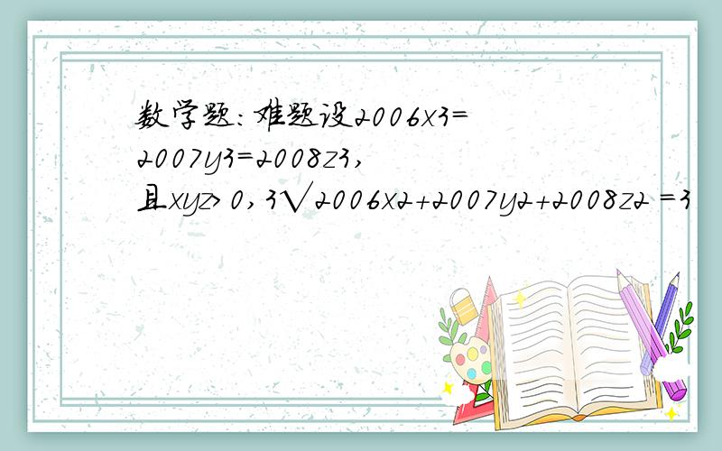 数学题：难题设2006x3=2007y3=2008z3,且xyz＞0,3√2006x2+2007y2+2008z2 =3