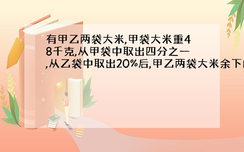 有甲乙两袋大米,甲袋大米重48千克,从甲袋中取出四分之一,从乙袋中取出20%后,甲乙两袋大米余下的质量比