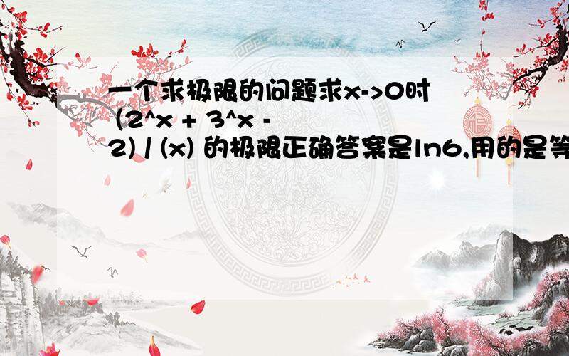 一个求极限的问题求x->0时 (2^x + 3^x - 2) / (x) 的极限正确答案是ln6,用的是等价无穷小代换我