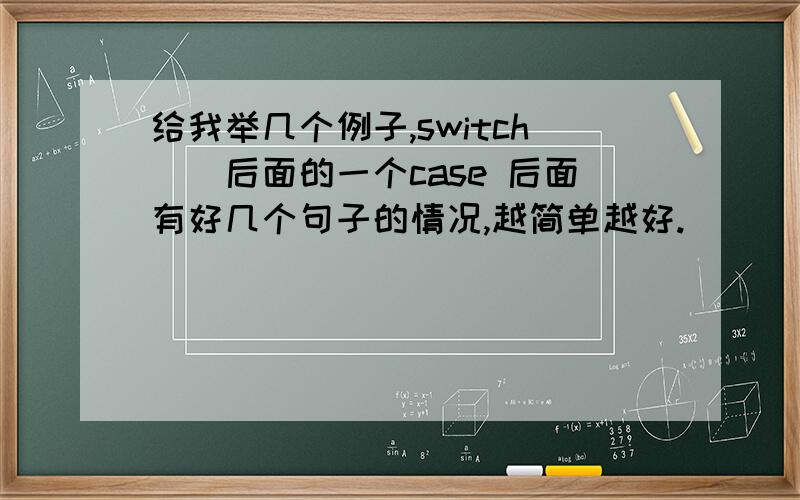 给我举几个例子,switch()后面的一个case 后面有好几个句子的情况,越简单越好.