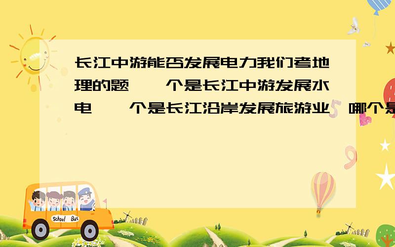 长江中游能否发展电力我们考地理的题,一个是长江中游发展水电,一个是长江沿岸发展旅游业,哪个是对的?