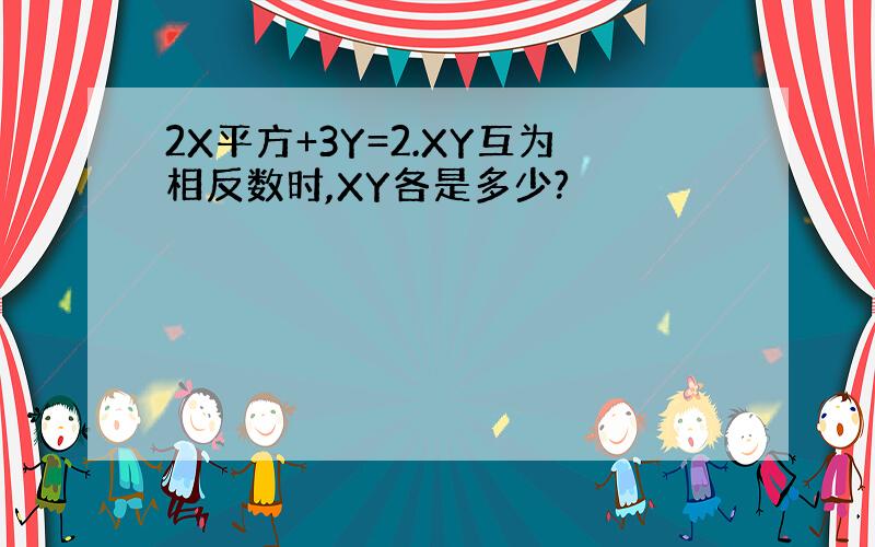 2X平方+3Y=2.XY互为相反数时,XY各是多少?