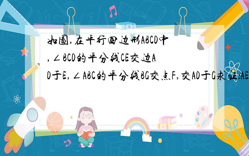 如图,在平行四边形ABCD中,∠BCD的平分线CE交边AD于E,∠ABC的平分线BG交点F,交AD于G求证：AE=DG