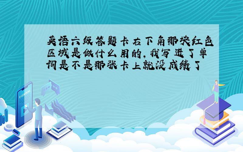 英语六级答题卡右下角那块红色区域是做什么用的,我写进了单词是不是那张卡上就没成绩了