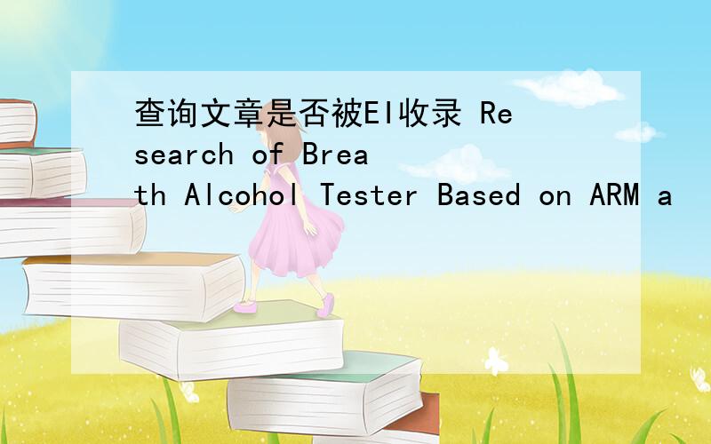 查询文章是否被EI收录 Research of Breath Alcohol Tester Based on ARM a