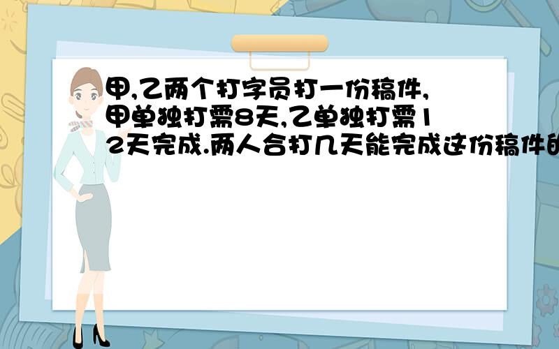 甲,乙两个打字员打一份稿件,甲单独打需8天,乙单独打需12天完成.两人合打几天能完成这份稿件的6分之5?