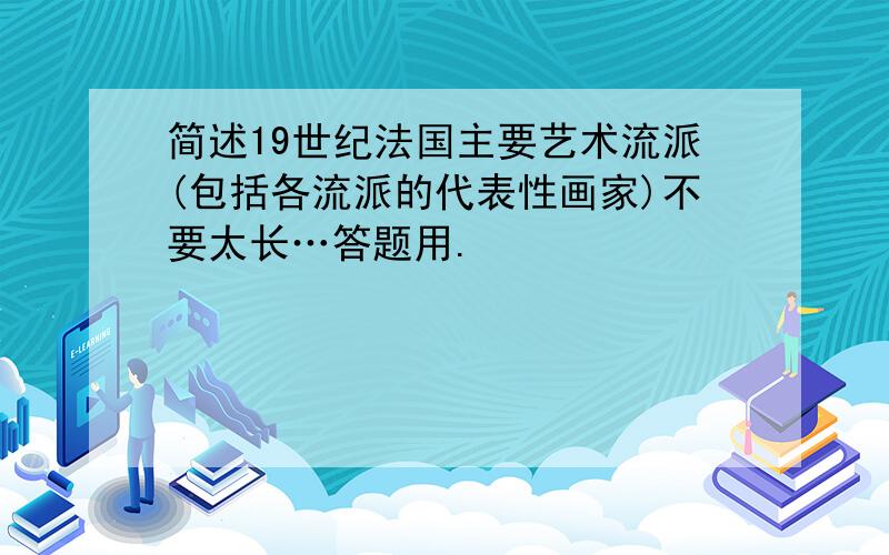 简述19世纪法国主要艺术流派(包括各流派的代表性画家)不要太长…答题用.