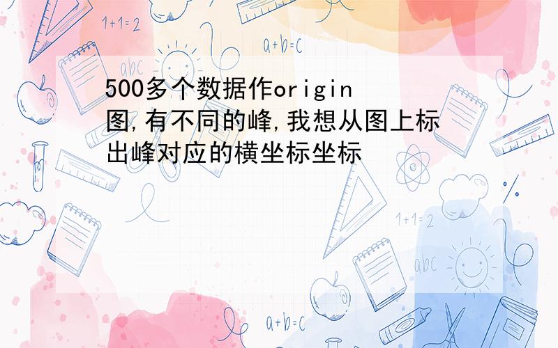 500多个数据作origin图,有不同的峰,我想从图上标出峰对应的横坐标坐标