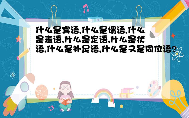 什么是宾语,什么是谓语,什么是表语,什么是定语,什么是状语,什么是补足语,什么是又是同位语?