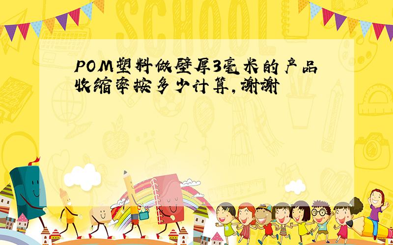 POM塑料做壁厚3毫米的产品收缩率按多少计算,谢谢