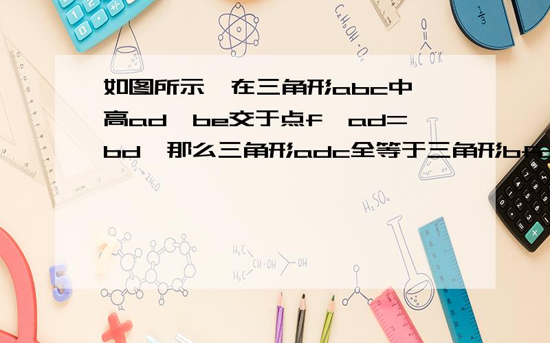 如图所示,在三角形abc中,高ad、be交于点f,ad=bd,那么三角形adc全等于三角形bfd?理由是?