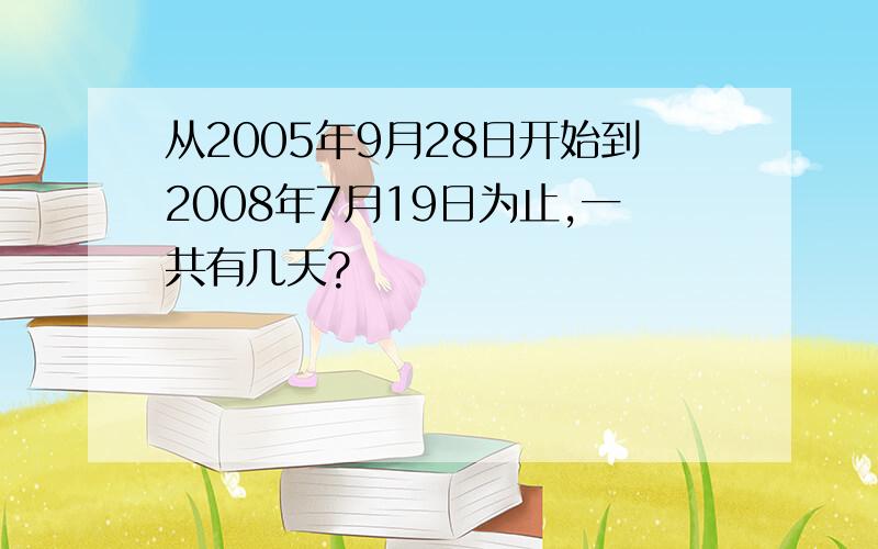 从2005年9月28日开始到2008年7月19日为止,一共有几天?