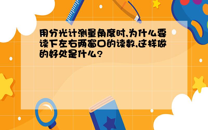 用分光计测量角度时,为什么要读下左右两窗口的读数,这样做的好处是什么?