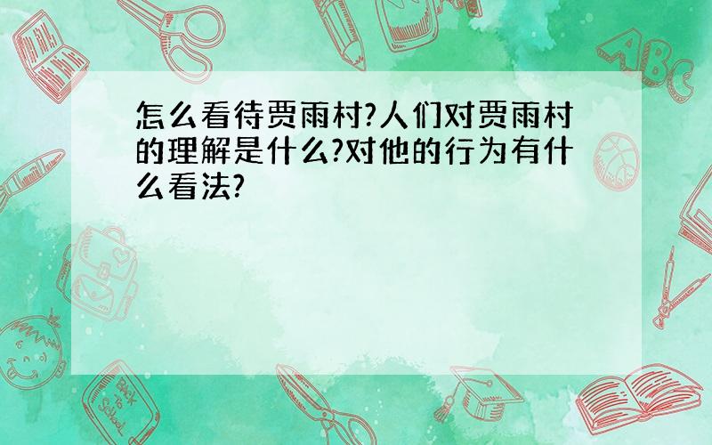 怎么看待贾雨村?人们对贾雨村的理解是什么?对他的行为有什么看法?