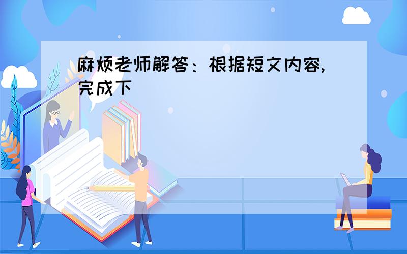 麻烦老师解答：根据短文内容,完成下