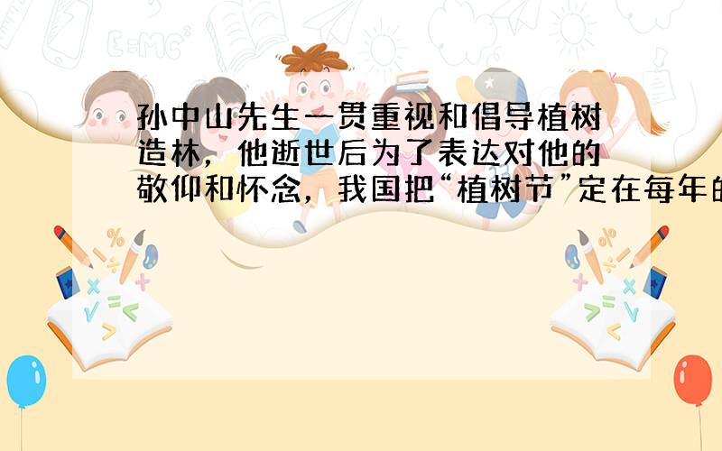 孙中山先生一贯重视和倡导植树造林，他逝世后为了表达对他的敬仰和怀念，我国把“植树节”定在每年的：