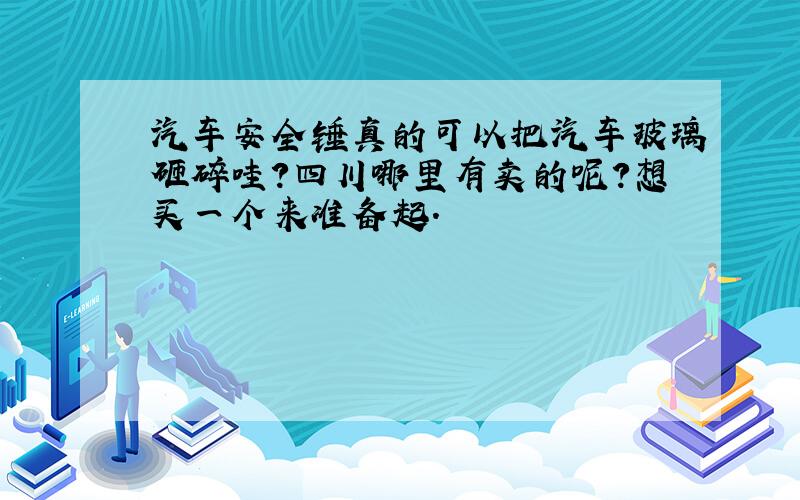 汽车安全锤真的可以把汽车玻璃砸碎哇?四川哪里有卖的呢?想买一个来准备起.