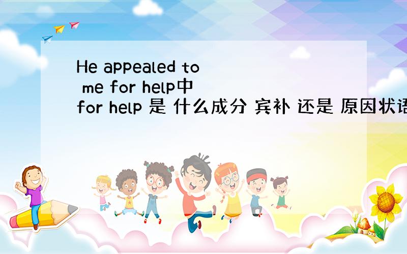 He appealed to me for help中 for help 是 什么成分 宾补 还是 原因状语