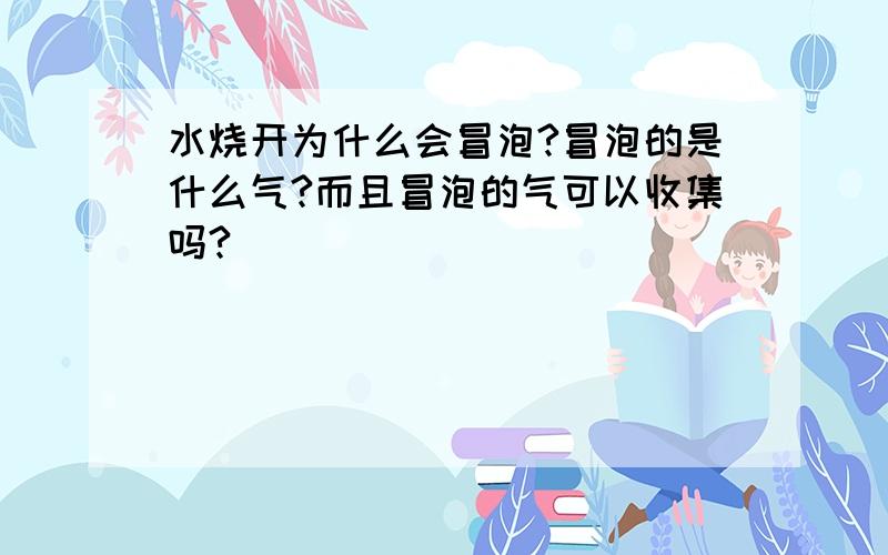 水烧开为什么会冒泡?冒泡的是什么气?而且冒泡的气可以收集吗?