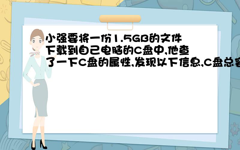 小强要将一份1.5GB的文件下载到自己电脑的C盘中,他查了一下C盘的属性,发现以下信息,C盘总容量为9.75GB,已用空