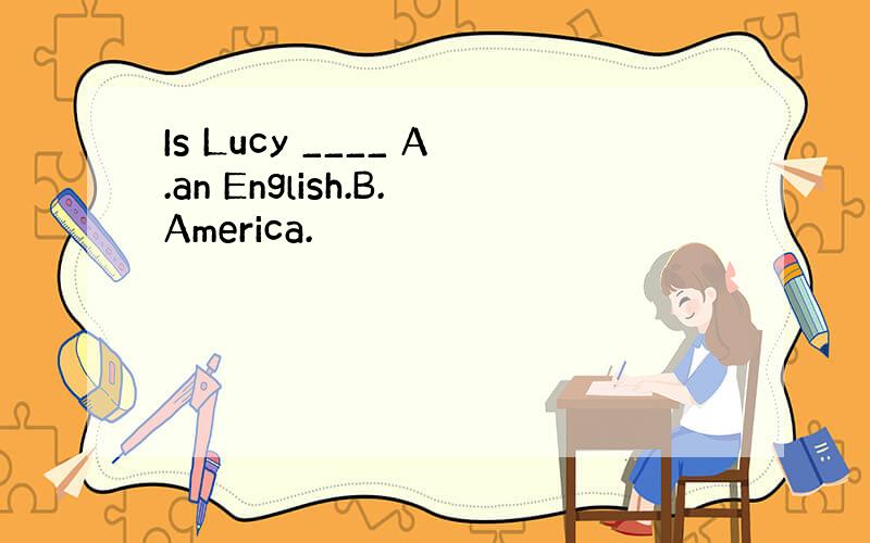 Is Lucy ____ A.an English.B.America.