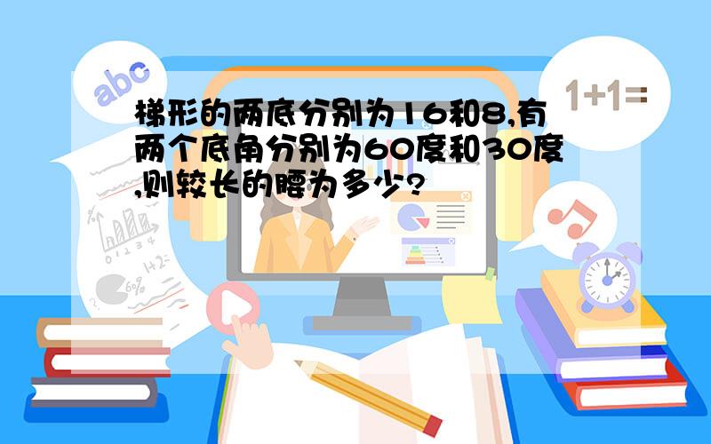 梯形的两底分别为16和8,有两个底角分别为60度和30度,则较长的腰为多少?