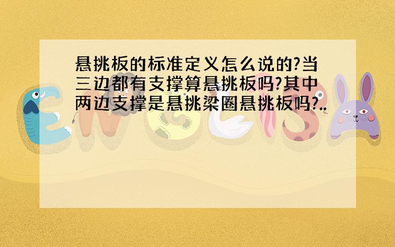 悬挑板的标准定义怎么说的?当三边都有支撑算悬挑板吗?其中两边支撑是悬挑梁圈悬挑板吗?..