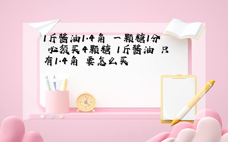 1斤酱油1.4角 一颗糖1分 必须买4颗糖 1斤酱油 只有1.4角 要怎么买