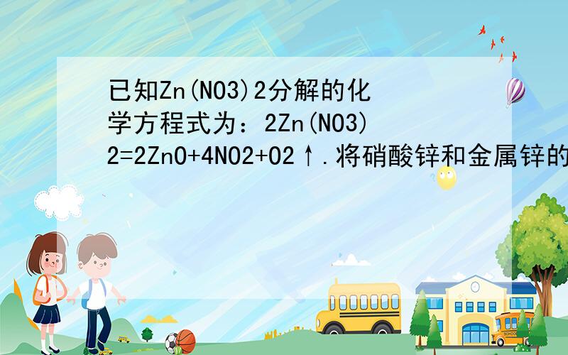 已知Zn(NO3)2分解的化学方程式为：2Zn(NO3)2=2ZnO+4NO2+O2↑.将硝酸锌和金属锌的混合物在空气中