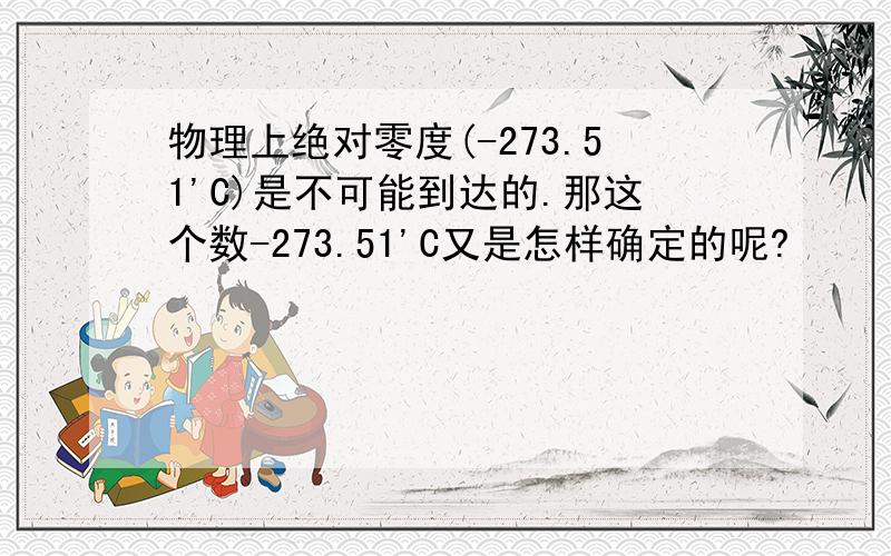 物理上绝对零度(-273.51'C)是不可能到达的.那这个数-273.51'C又是怎样确定的呢?