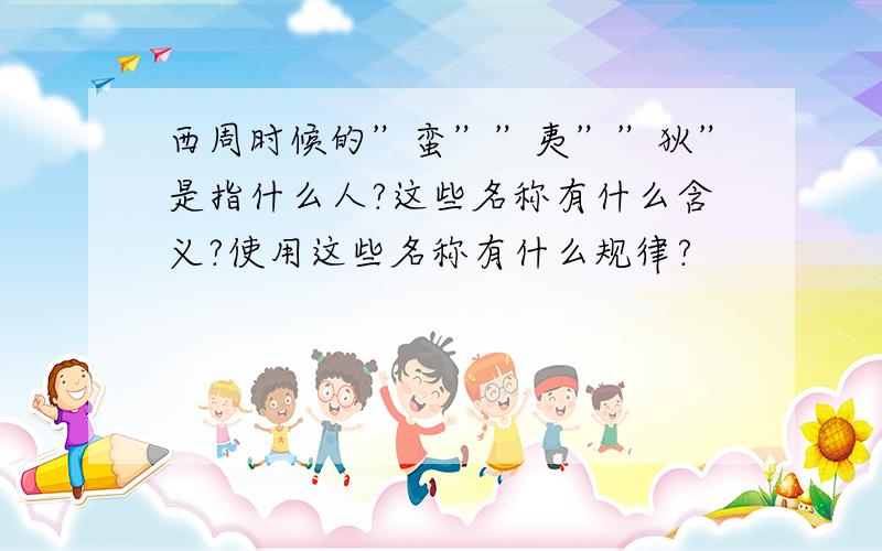 西周时候的”蛮””夷””狄”是指什么人?这些名称有什么含义?使用这些名称有什么规律?