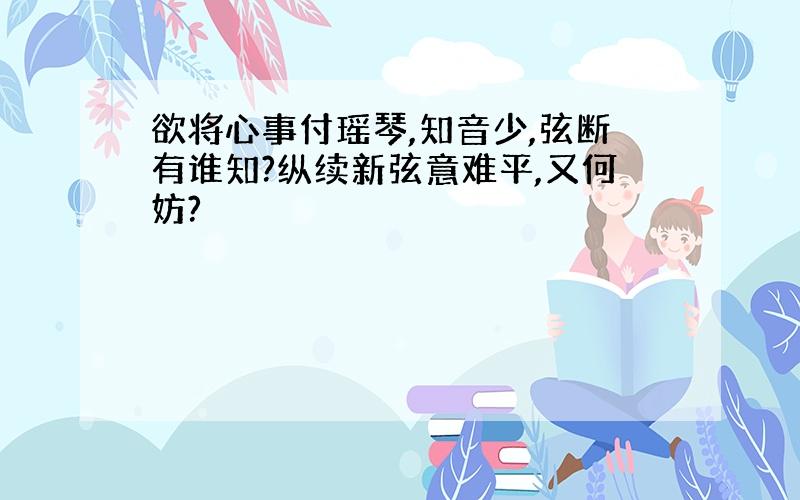 欲将心事付瑶琴,知音少,弦断有谁知?纵续新弦意难平,又何妨?