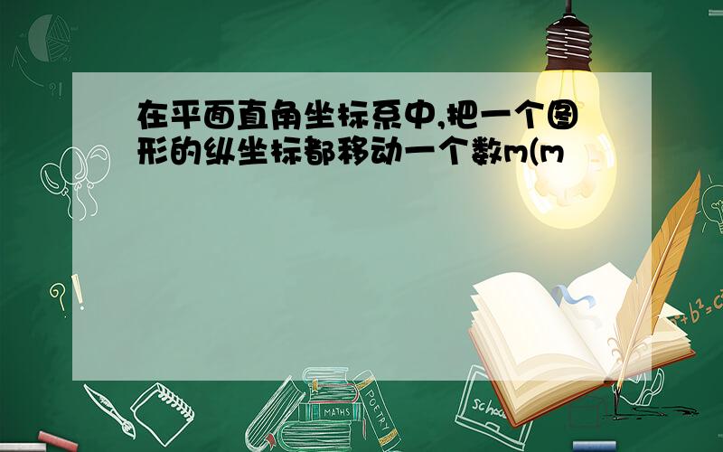 在平面直角坐标系中,把一个图形的纵坐标都移动一个数m(m