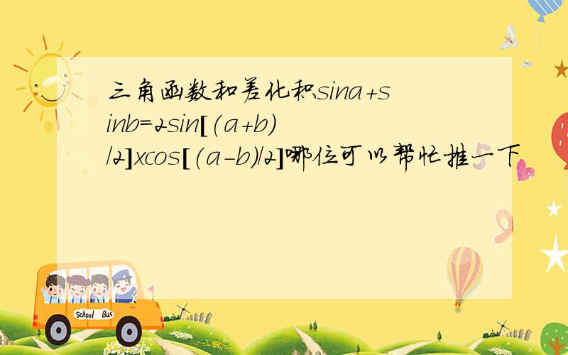 三角函数和差化积sina+sinb=2sin[(a+b)/2]xcos[(a-b)/2]哪位可以帮忙推一下