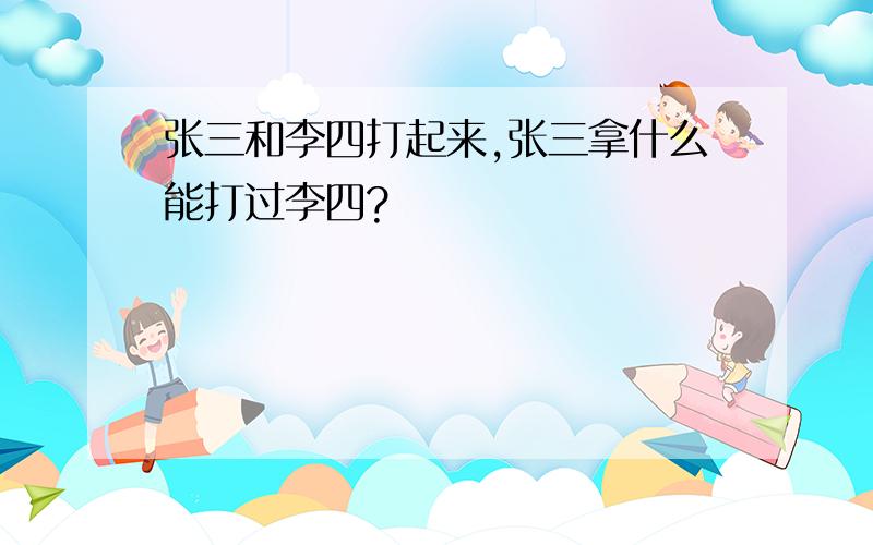 张三和李四打起来,张三拿什么能打过李四?