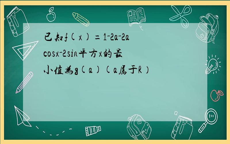 已知f(x)=1-2a-2acosx-2sin平方x的最小值为g(a)(a属于R）