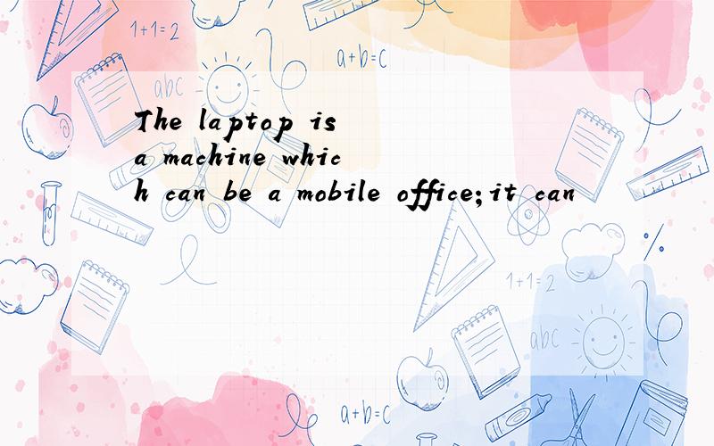 The laptop is a machine which can be a mobile office；it can