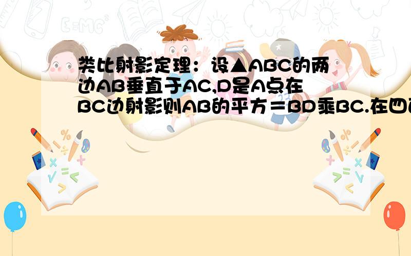 类比射影定理：设▲ABC的两边AB垂直于AC,D是A点在BC边射影则AB的平方＝BD乘BC.在四面体A－BCD中,DA.