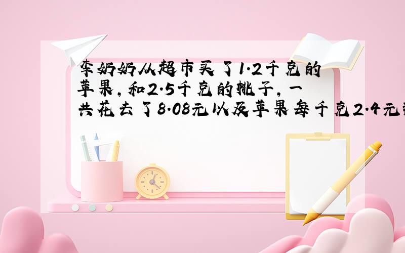 李奶奶从超市买了1.2千克的苹果,和2.5千克的桃子,一共花去了8.08元以及苹果每千克2.4元那么桃子每千克多少元?