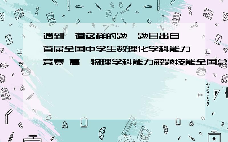 遇到一道这样的题,题目出自《首届全国中学生数理化学科能力竞赛 高一物理学科能力解题技能全国总决赛试题