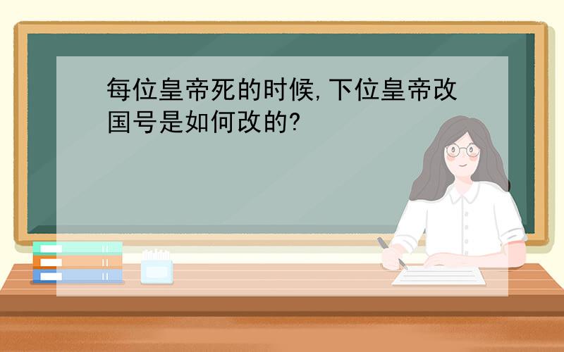 每位皇帝死的时候,下位皇帝改国号是如何改的?