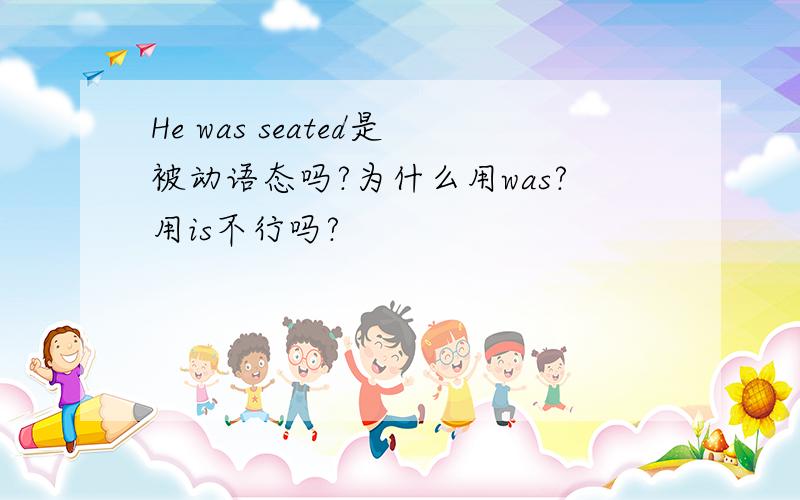 He was seated是被动语态吗?为什么用was?用is不行吗?