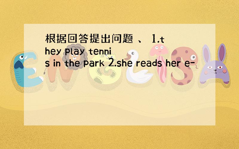 根据回答提出问题 、 1.they play tennis in the park 2.she reads her e-