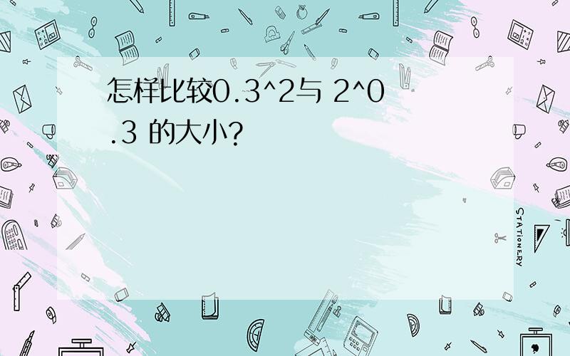 怎样比较0.3^2与 2^0.3 的大小?