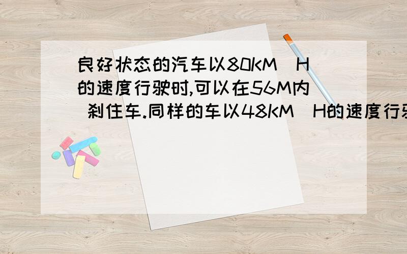 良好状态的汽车以80KM\H的速度行驶时,可以在56M内 刹住车.同样的车以48KM\H的速度行驶时,可在24M内刹住车