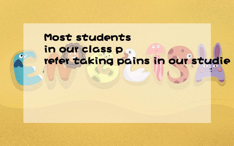 Most students in our class prefer taking pains in our studie