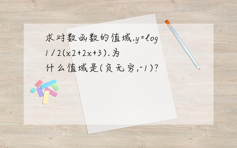 求对数函数的值域.y=log1/2(x2+2x+3).为什么值域是(负无穷,-1)?