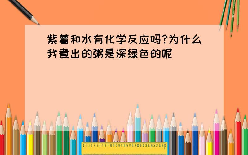 紫薯和水有化学反应吗?为什么我煮出的粥是深绿色的呢