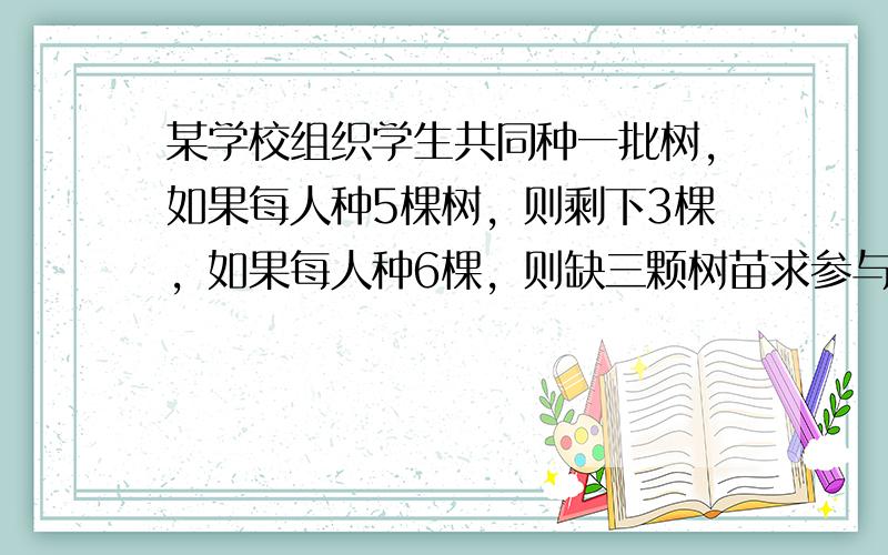 某学校组织学生共同种一批树，如果每人种5棵树，则剩下3棵，如果每人种6棵，则缺三颗树苗求参与种树的人数。