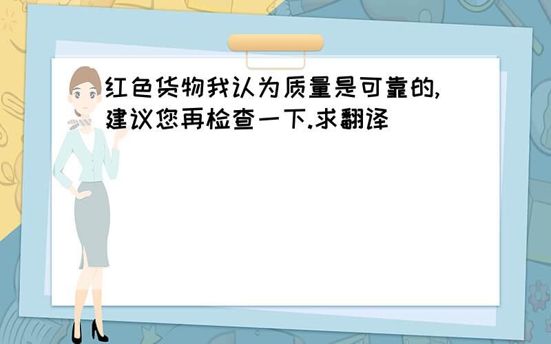 红色货物我认为质量是可靠的,建议您再检查一下.求翻译